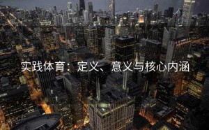 实践体育：定义、意义与核心内涵