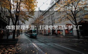 体育管理手游：打造你的冠军梦工厂