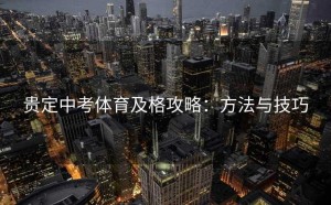贵定中考体育及格攻略：方法与技巧