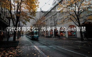 古代体育文化：传承千年的运动智慧