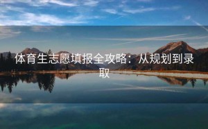 体育生志愿填报全攻略：从规划到录取