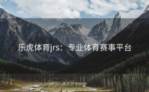 乐虎体育jrs：专业体育赛事平台