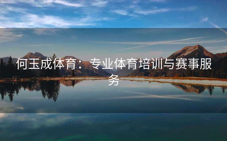 何玉成体育：专业体育培训与赛事服务