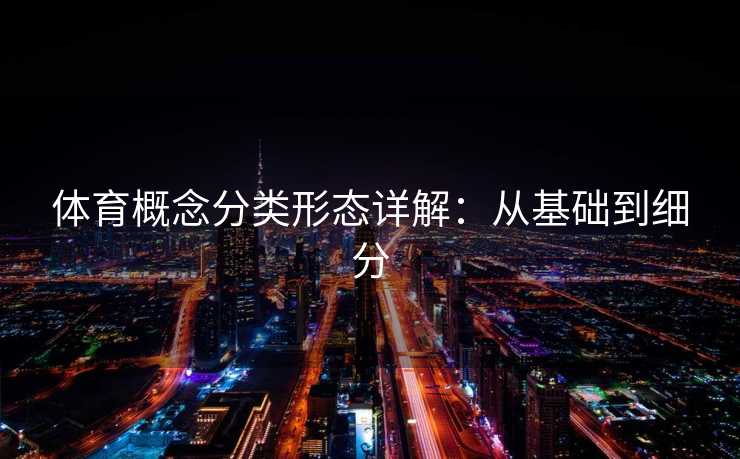 体育概念分类形态详解：从基础到细分