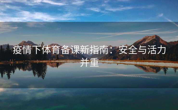 疫情下体育备课新指南：安全与活力并重