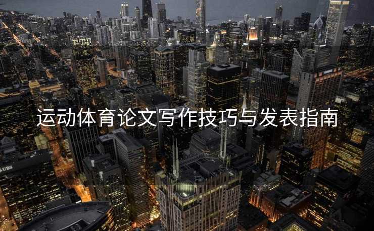运动体育论文写作技巧与发表指南