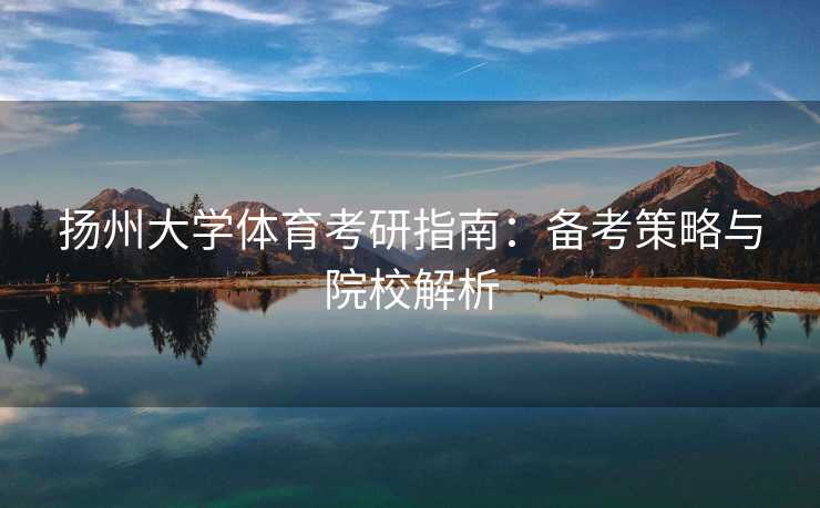 扬州大学体育考研指南：备考策略与院校解析