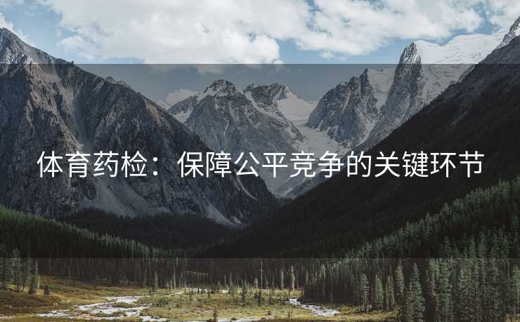 体育药检：保障公平竞争的关键环节