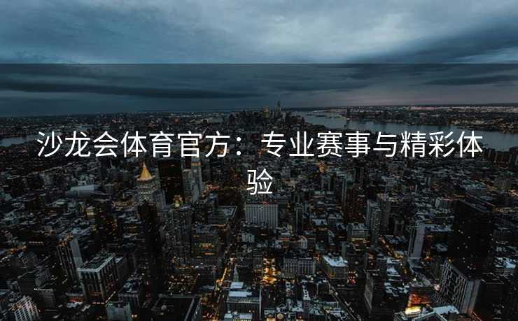 沙龙会体育官方：专业赛事与精彩体验