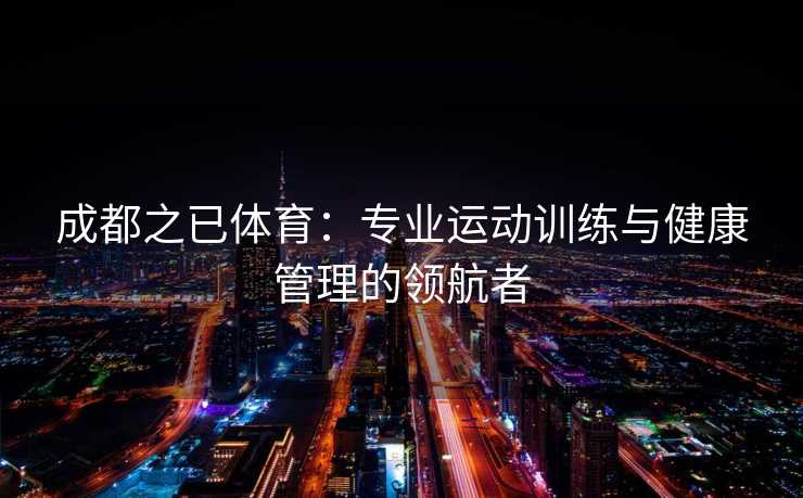 成都之已体育：专业运动训练与健康管理的领航者