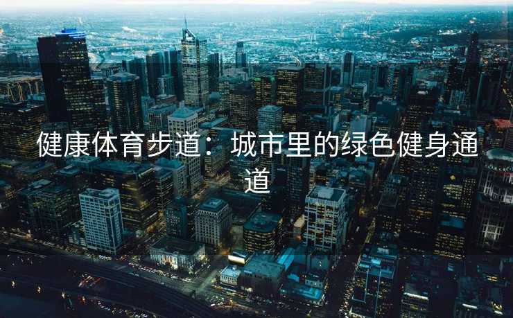 健康体育步道：城市里的绿色健身通道