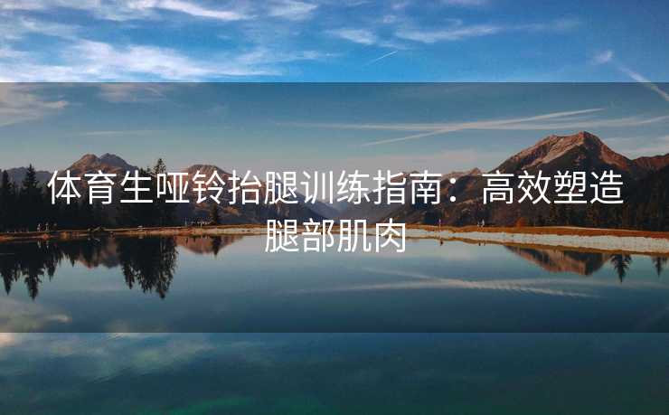 体育生哑铃抬腿训练指南：高效塑造腿部肌肉