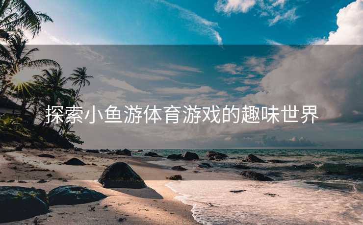 探索小鱼游体育游戏的趣味世界