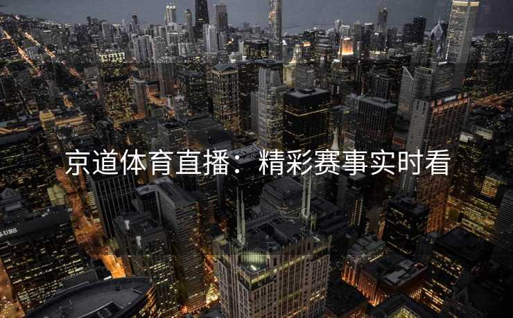 京道体育直播：精彩赛事实时看