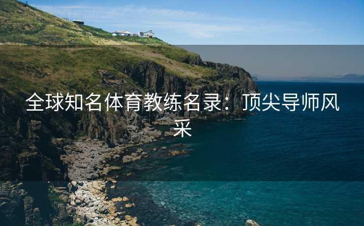 全球知名体育教练名录：顶尖导师风采