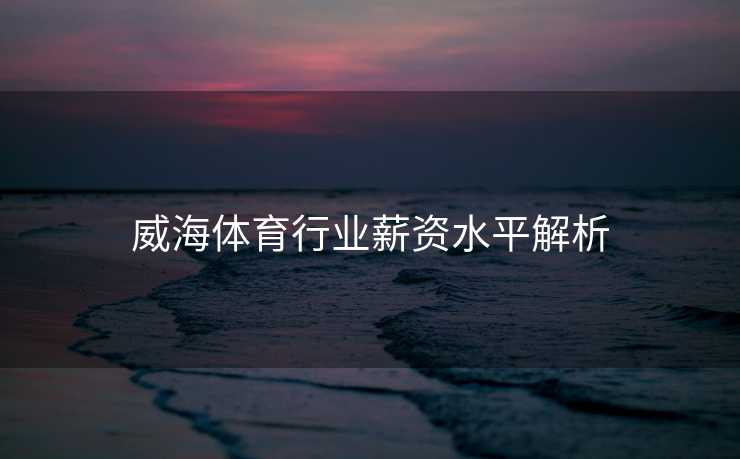 威海体育行业薪资水平解析