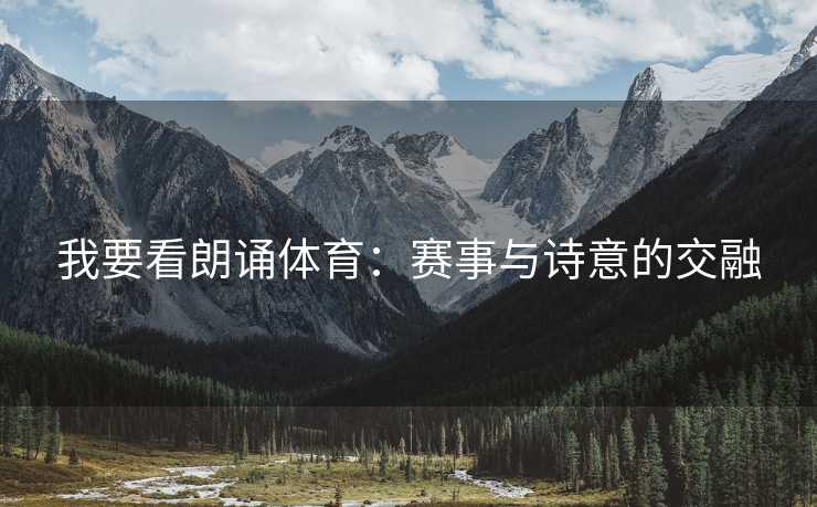 我要看朗诵体育：赛事与诗意的交融