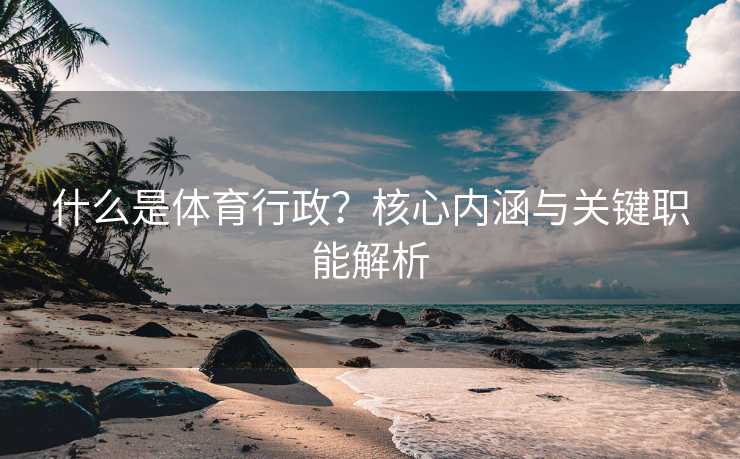 什么是体育行政？核心内涵与关键职能解析
