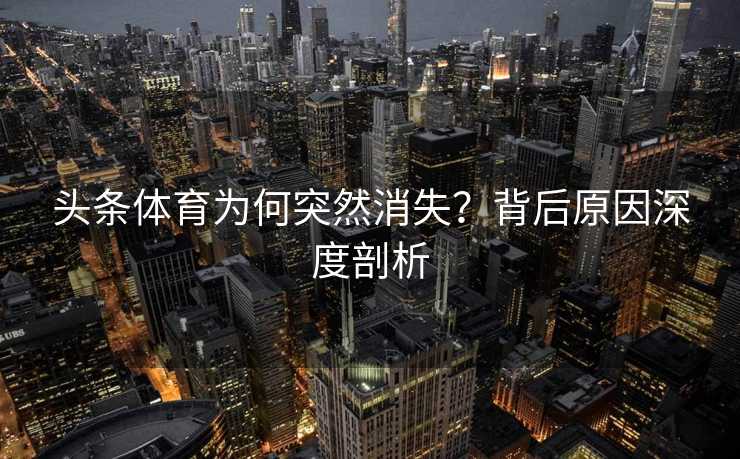 头条体育为何突然消失？背后原因深度剖析