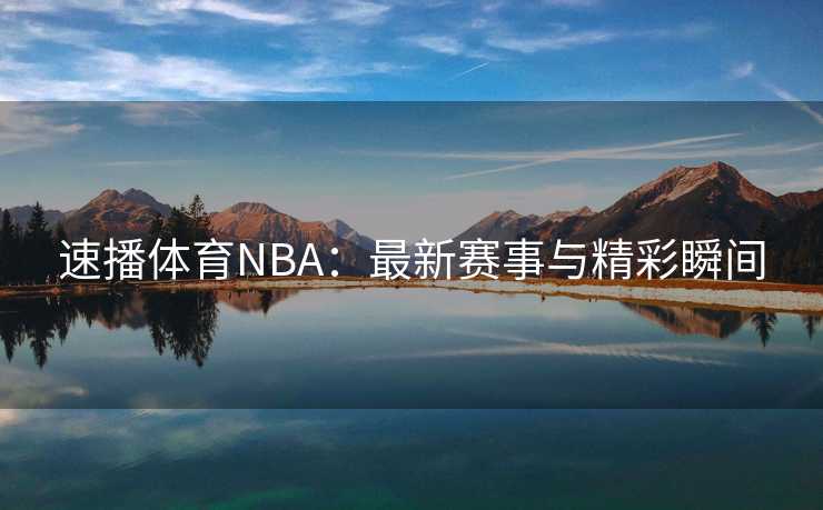 速播体育NBA：最新赛事与精彩瞬间