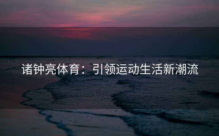 诸钟亮体育：引领运动生活新潮流