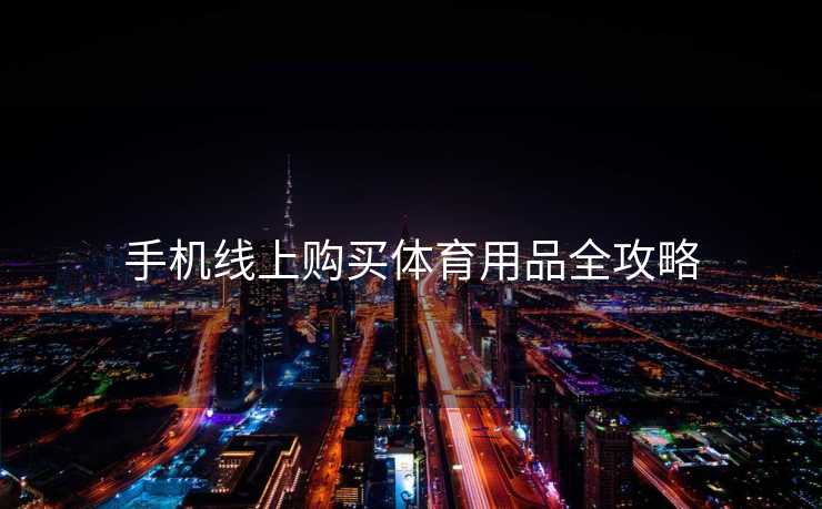 手机线上购买体育用品全攻略