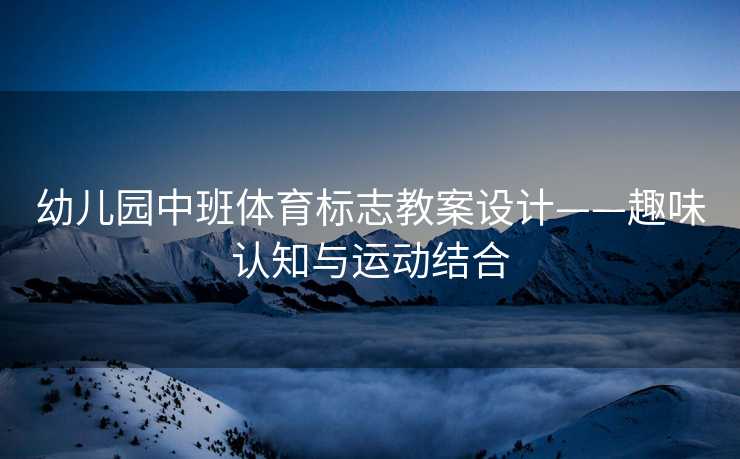 幼儿园中班体育标志教案设计——趣味认知与运动结合