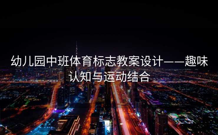 幼儿园中班体育标志教案设计——趣味认知与运动结合