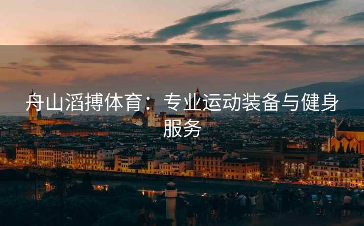 舟山滔搏体育：专业运动装备与健身服务