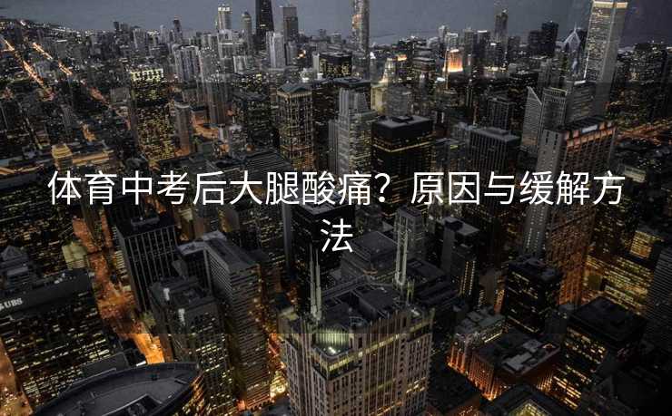 体育中考后大腿酸痛？原因与缓解方法