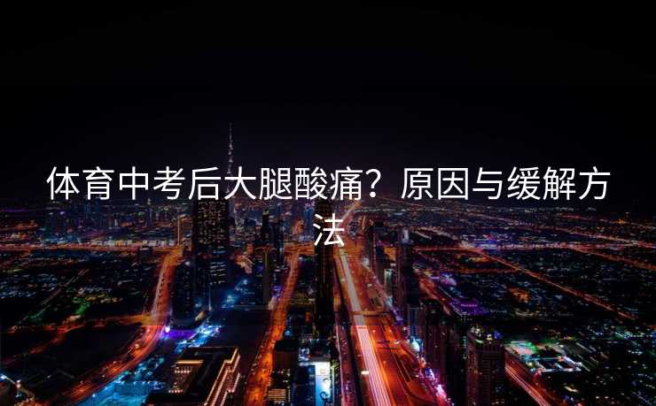 体育中考后大腿酸痛？原因与缓解方法