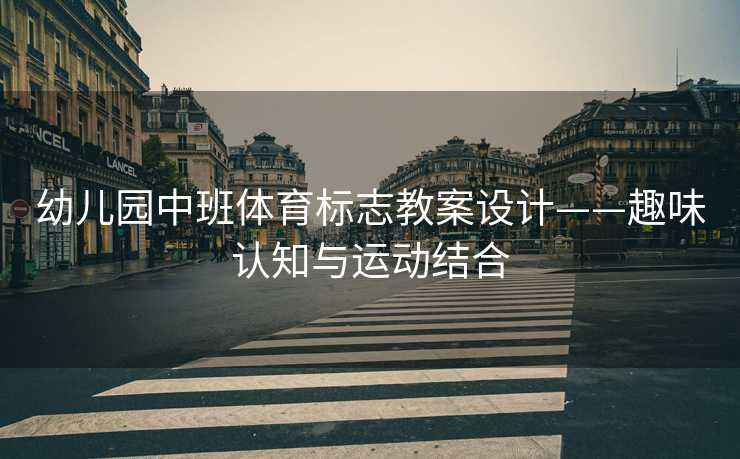 幼儿园中班体育标志教案设计——趣味认知与运动结合
