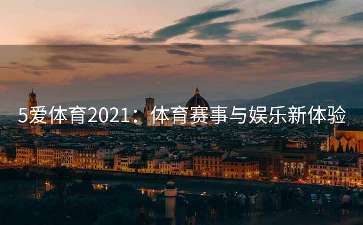 5爱体育2021：体育赛事与娱乐新体验