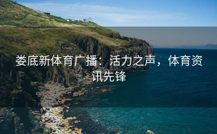 娄底新体育广播：活力之声，体育资讯先锋
