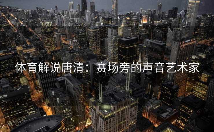 体育解说唐清：赛场旁的声音艺术家