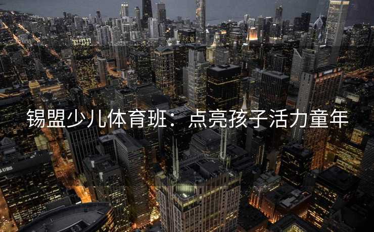锡盟少儿体育班：点亮孩子活力童年