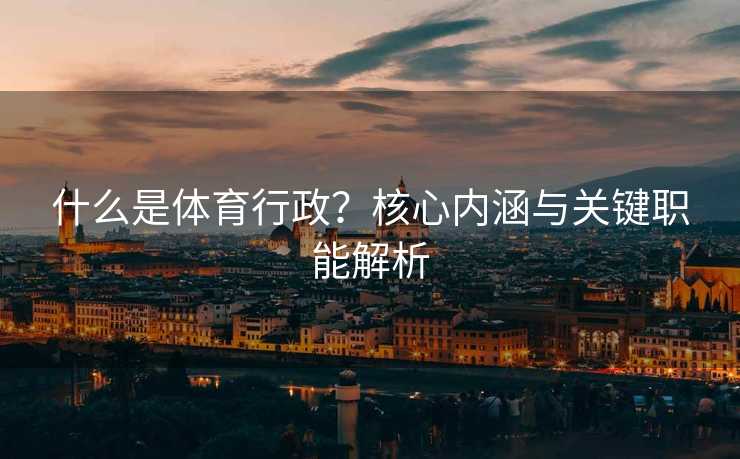 什么是体育行政？核心内涵与关键职能解析