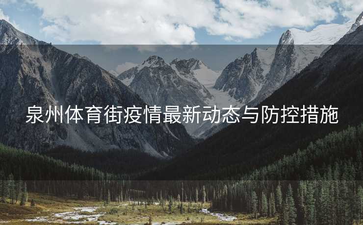 泉州体育街疫情最新动态与防控措施
