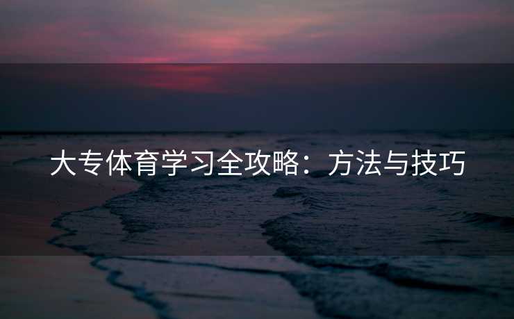 大专体育学习全攻略：方法与技巧