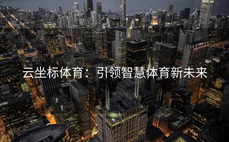 云坐标体育：引领智慧体育新未来