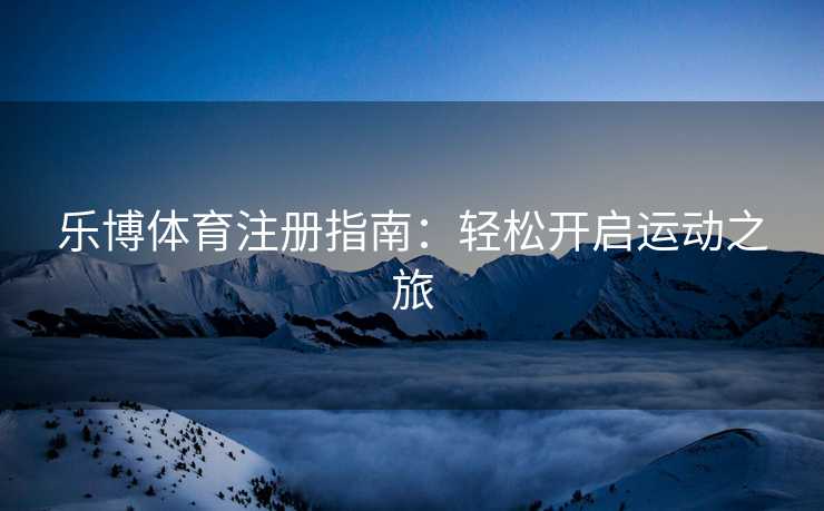 乐博体育注册指南：轻松开启运动之旅