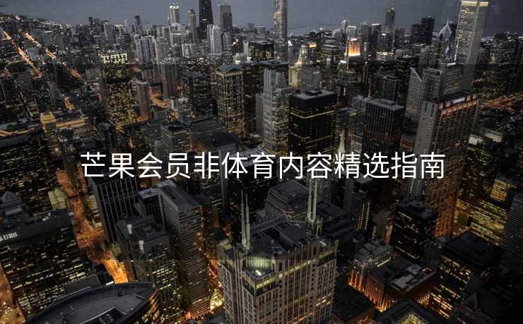 芒果会员非体育内容精选指南