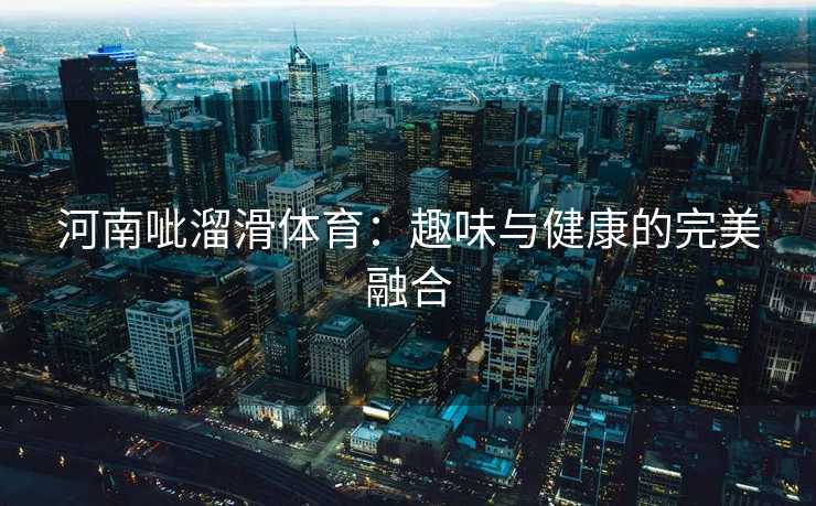 河南呲溜滑体育：趣味与健康的完美融合