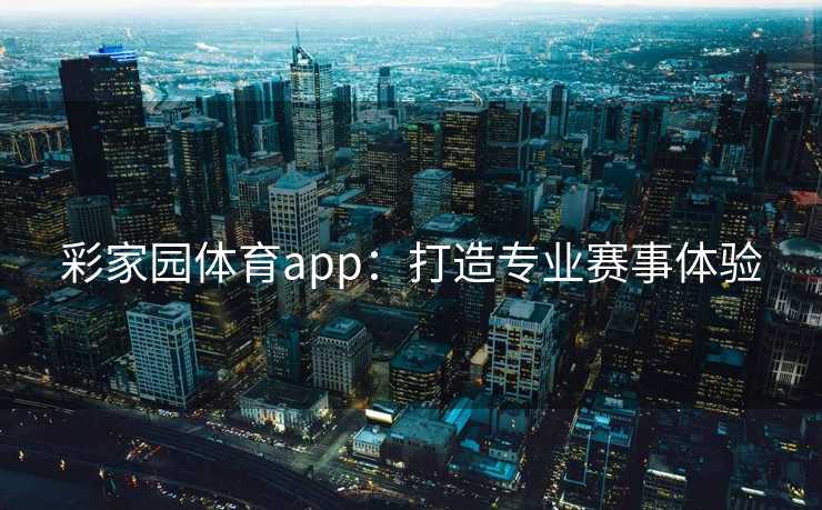 彩家园体育app：打造专业赛事体验