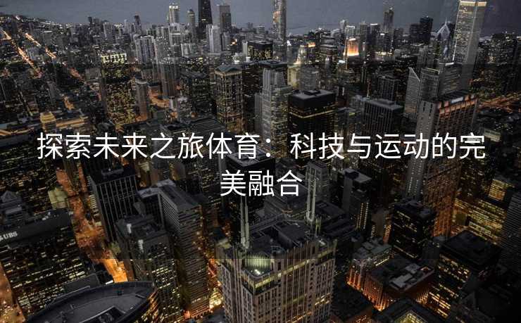 探索未来之旅体育：科技与运动的完美融合