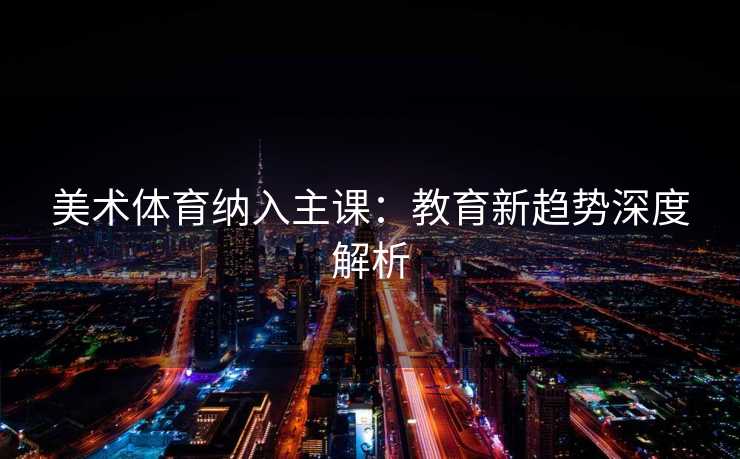 美术体育纳入主课：教育新趋势深度解析