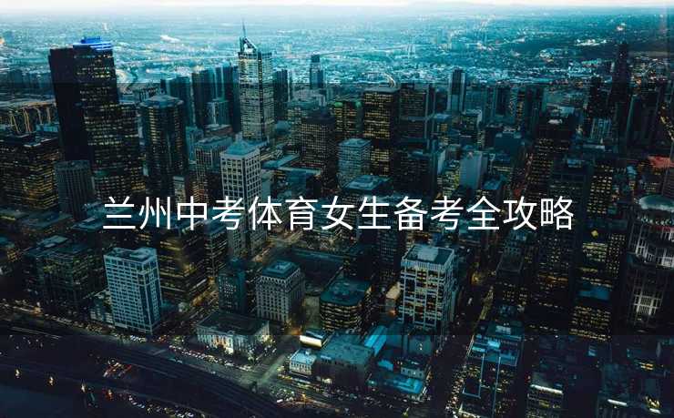 兰州中考体育女生备考全攻略