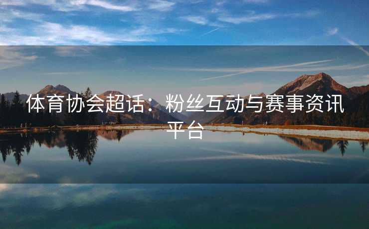 体育协会超话：粉丝互动与赛事资讯平台
