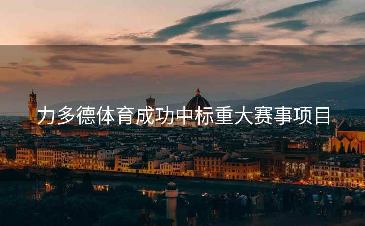 力多德体育成功中标重大赛事项目