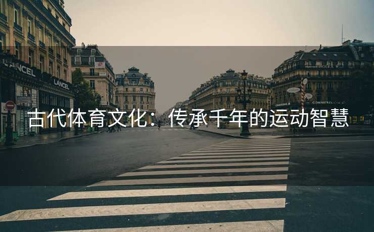 古代体育文化：传承千年的运动智慧